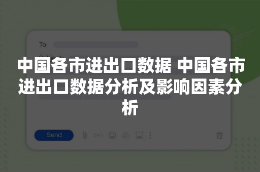 中国各市进出口数据 中国各市进出口数据分析及影响因素分析