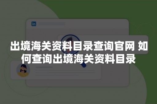 出境海关资料目录查询官网 如何查询出境海关资料目录