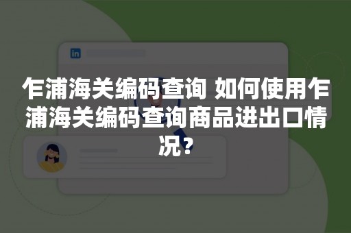 乍浦海关编码查询 如何使用乍浦海关编码查询商品进出口情况？