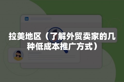 拉美地区（了解外贸卖家的几种低成本推广方式）