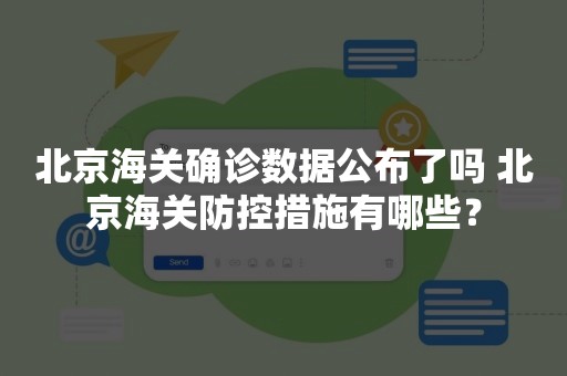 北京海关确诊数据公布了吗 北京海关防控措施有哪些？