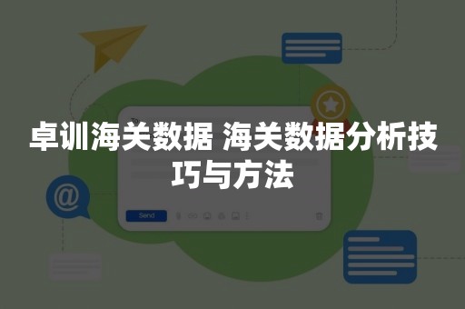 卓训海关数据 海关数据分析技巧与方法