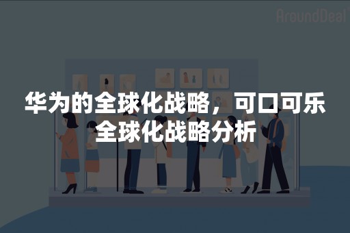 华为的全球化战略，可口可乐全球化战略分析