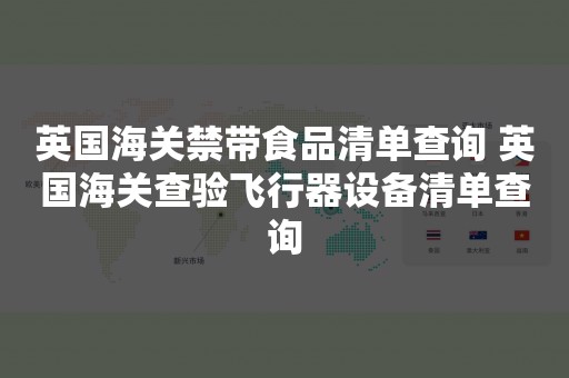 英国海关禁带食品清单查询 英国海关查验飞行器设备清单查询