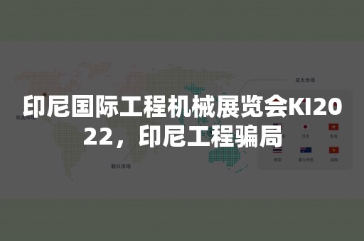 印尼国际工程机械展览会KI2022，印尼工程骗局