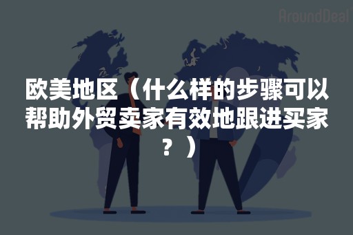 欧美地区（什么样的步骤可以帮助外贸卖家有效地跟进买家？）