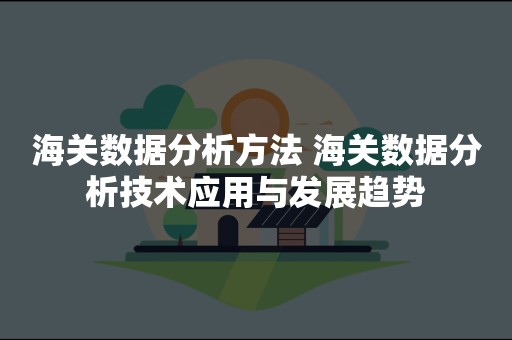 海关数据分析方法 海关数据分析技术应用与发展趋势