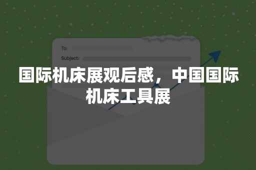 国际机床展观后感，中国国际机床工具展