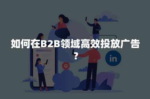 如何在B2B领域高效投放广告？