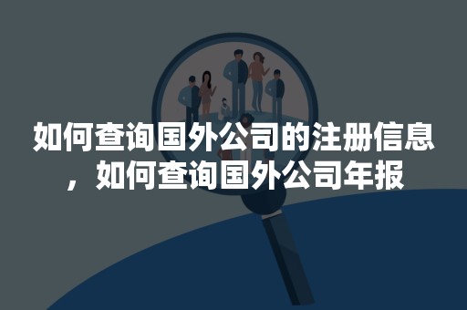 如何查询国外公司的注册信息，如何查询国外公司年报