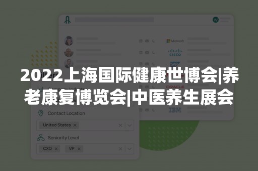 2022上海国际健康世博会|养老康复博览会|中医养生展会