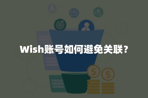 Wish账号如何避免关联？