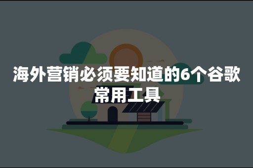 海外营销必须要知道的6个谷歌常用工具