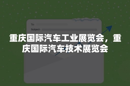 重庆国际汽车工业展览会，重庆国际汽车技术展览会