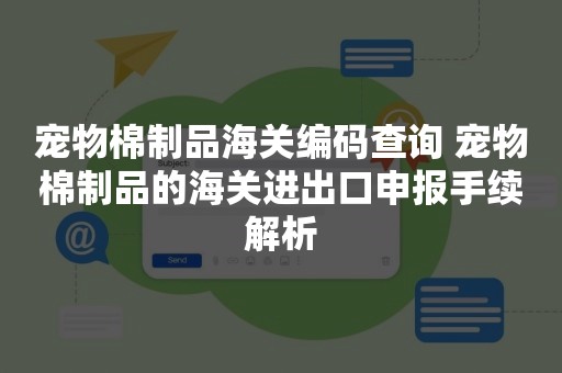 宠物棉制品海关编码查询 宠物棉制品的海关进出口申报手续解析