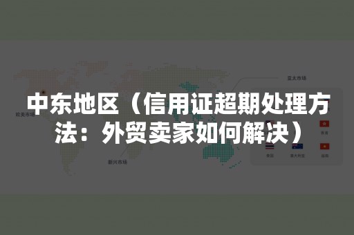 中东地区（信用证超期处理方法：外贸卖家如何解决）