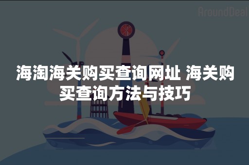 海淘海关购买查询网址 海关购买查询方法与技巧