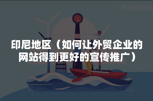 印尼地区（如何让外贸企业的网站得到更好的宣传推广）