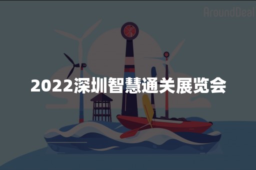 2022深圳智慧通关展览会