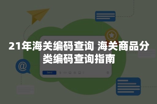 21年海关编码查询 海关商品分类编码查询指南