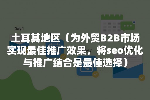 土耳其地区（为外贸B2B市场实现最佳推广效果，将seo优化与推广结合是最佳选择）