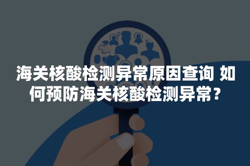 海关核酸检测异常原因查询 如何预防海关核酸检测异常？