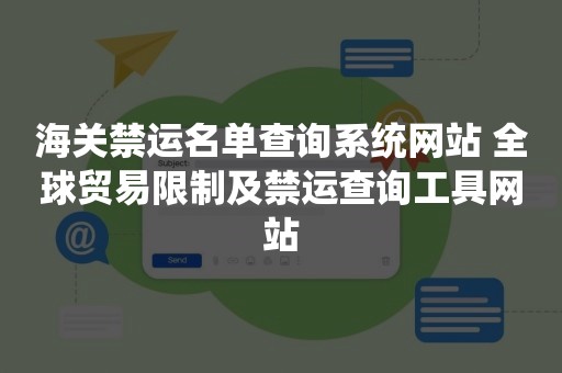 海关禁运名单查询系统网站 全球贸易限制及禁运查询工具网站