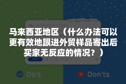 马来西亚地区（什么办法可以更有效地跟进外贸样品寄出后买家无反应的情况？）