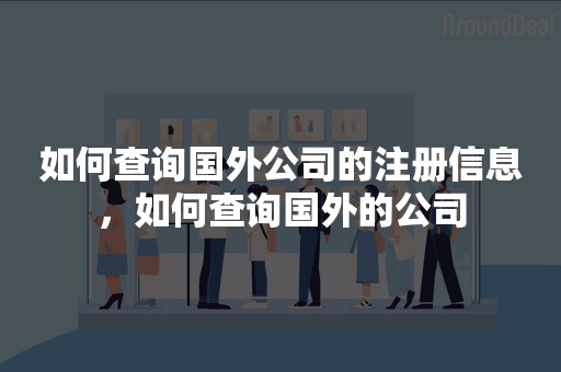 如何查询国外公司的注册信息，如何查询国外的公司