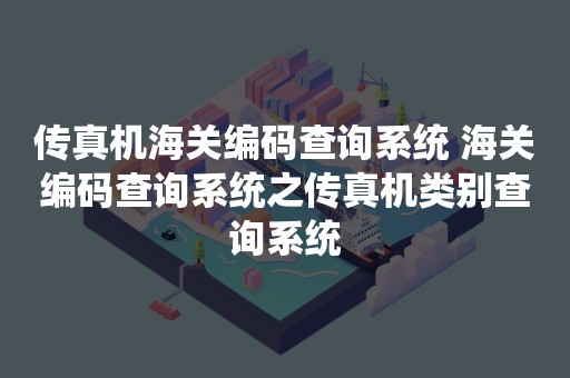 传真机海关编码查询系统 海关编码查询系统之传真机类别查询系统