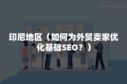 印尼地区（如何为外贸卖家优化基础SEO？）