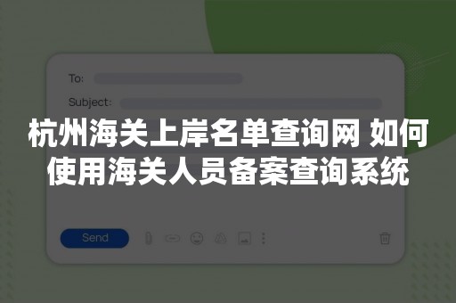 杭州海关上岸名单查询网 如何使用海关人员备案查询系统