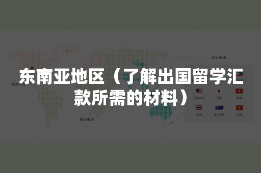 东南亚地区（了解出国留学汇款所需的材料）