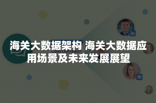 海关大数据架构 海关大数据应用场景及未来发展展望