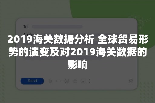 2019海关数据分析 全球贸易形势的演变及对2019海关数据的影响