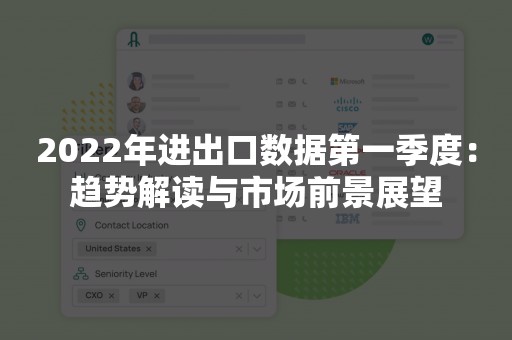 2022年进出口数据第一季度：趋势解读与市场前景展望