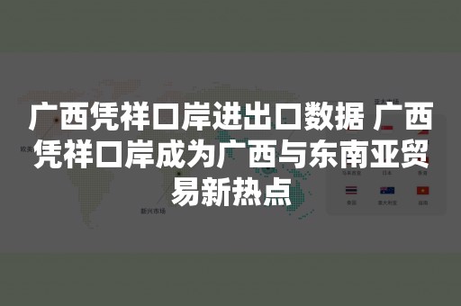 广西凭祥口岸进出口数据 广西凭祥口岸成为广西与东南亚贸易新热点