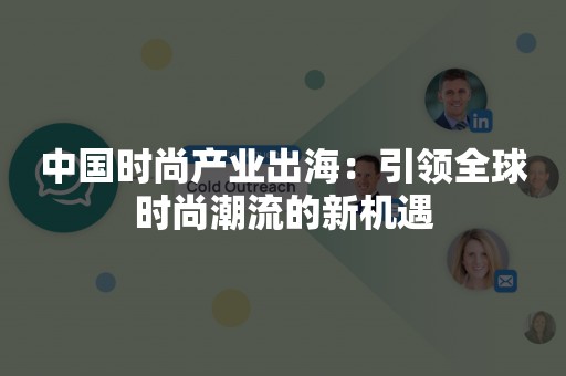 中国时尚产业出海：引领全球时尚潮流的新机遇