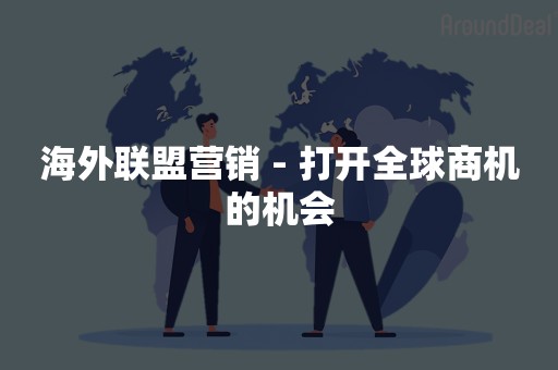 海外联盟营销 - 打开全球商机的机会