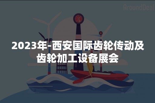 2023年-西安国际齿轮传动及齿轮加工设备展会