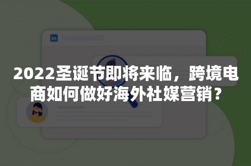 2022圣诞节即将来临，跨境电商如何做好海外社媒营销？