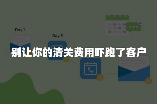 别让你的清关费用吓跑了客户