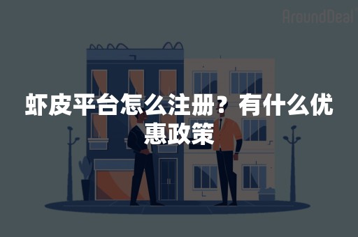 虾皮平台怎么注册？有什么优惠政策