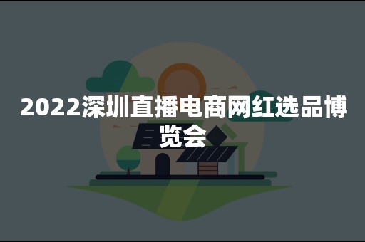 2022深圳直播电商网红选品博览会