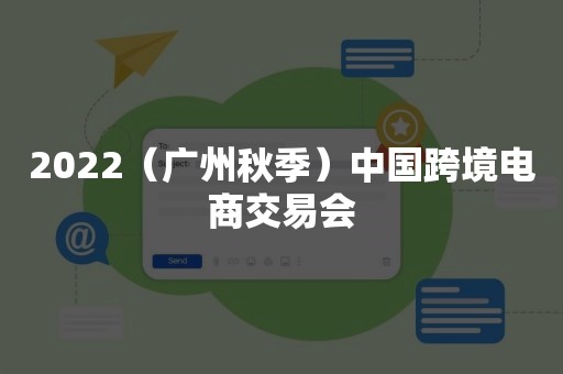 2022（广州秋季）中国跨境电商交易会