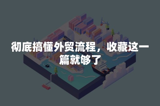 彻底搞懂外贸流程，收藏这一篇就够了