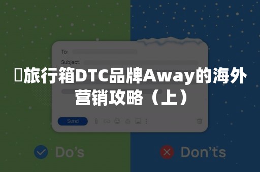 旅行箱DTC品牌Away的海外营销攻略（上）