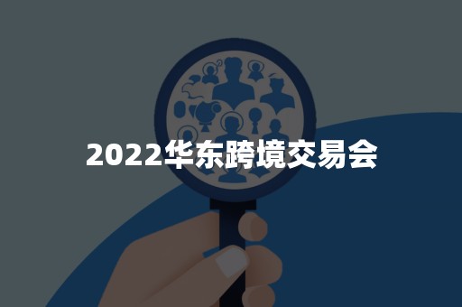 2022华东跨境交易会