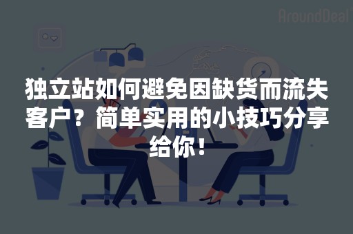 独立站如何避免因缺货而流失客户？简单实用的小技巧分享给你！