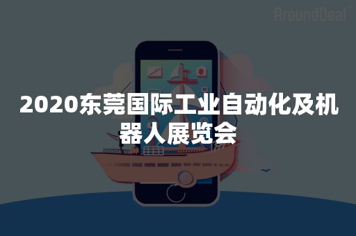 2020东莞国际工业自动化及机器人展览会